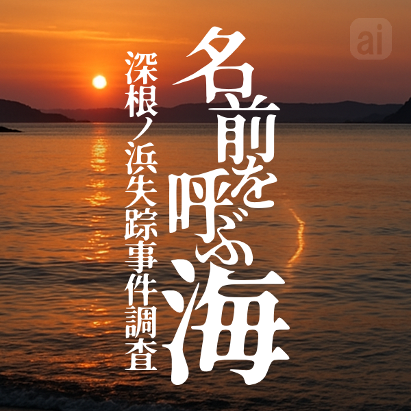 名前を呼ぶ海：深根ノ浜失踪事件調査